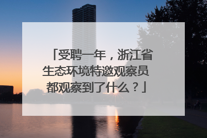 受聘一年，浙江省生态环境特邀观察员都观察到了什么？