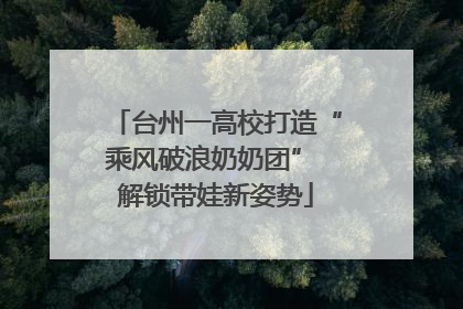 台州一高校打造“乘风破浪奶奶团” 解锁带娃新姿势