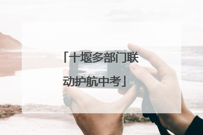 十堰多部门联动护航中考