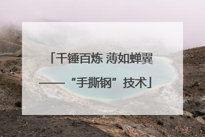 千锤百炼 薄如蝉翼——“手撕钢”技术