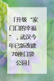 升级“家门口的幸福”，武汉今年已新改建70座口袋公园