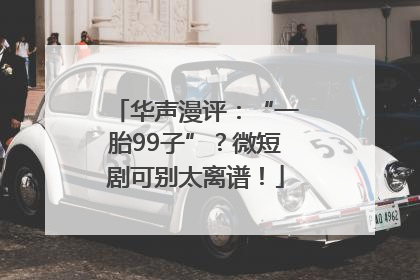 华声漫评：“一胎99子”？微短剧可别太离谱！