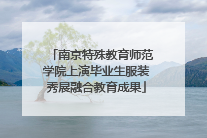南京特殊教育师范学院上演毕业生服装秀展融合教育成果