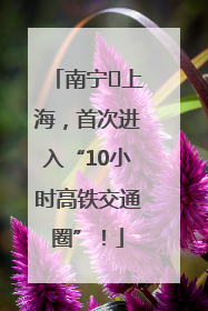 南宁⇌上海，首次进入“10小时高铁交通圈”！