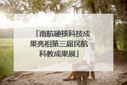 南航硬核科技成果亮相第三届民航科教成果展
