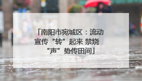南阳市宛城区：流动宣传“转”起来 禁烧“声”势传田间