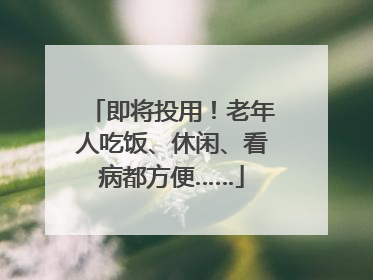 即将投用！老年人吃饭、休闲、看病都方便……