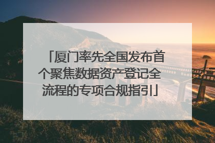 厦门率先全国发布首个聚焦数据资产登记全流程的专项合规指引