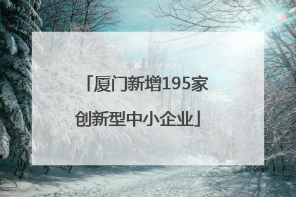 厦门新增195家创新型中小企业
