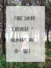 厦门水利工程喜获“闽水杯”两金一银