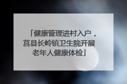健康管理进村入户，莒县长岭镇卫生院开展老年人健康体检