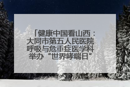 健康中国看山西：大同市第五人民医院呼吸与危重症医学科举办“世界哮喘日”义诊活动