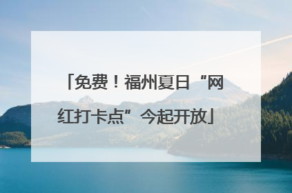 免费！福州夏日“网红打卡点”今起开放