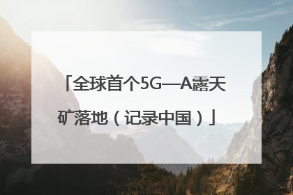 全球首个5G—A露天矿落地（记录中国）