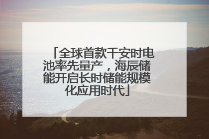 全球首款千安时电池率先量产，海辰储能开启长时储能规模化应用时代