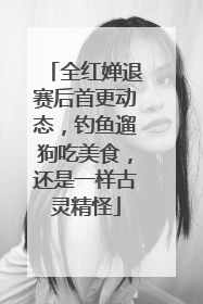 全红婵退赛后首更动态，钓鱼遛狗吃美食，还是一样古灵精怪