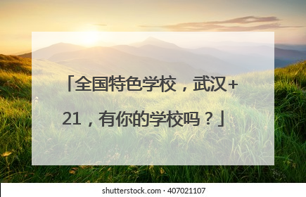 全国特色学校，武汉+21，有你的学校吗？