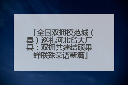 全国双拥模范城（县）巡礼河北省大厂县：双拥共建结硕果 蝉联殊荣谱新篇