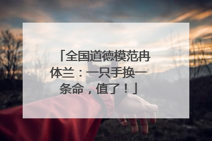 全国道德模范冉体兰：一只手换一条命，值了！