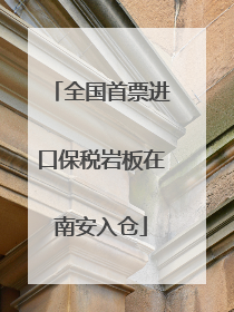 全国首票进口保税岩板在南安入仓