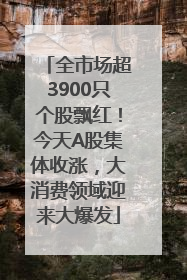 全市场超3900只个股飘红！今天A股集体收涨，大消费领域迎来大爆发