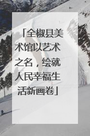 全椒县美术馆以艺术之名，绘就人民幸福生活新画卷