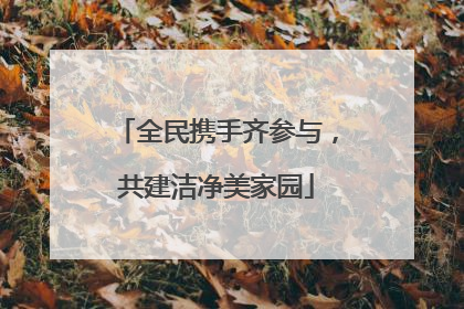 全民携手齐参与，共建洁净美家园