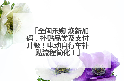 全闽乐购 焕新加码，补贴品类及支付升级！电动自行车补贴流程简化！