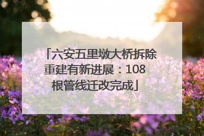 六安五里墩大桥拆除重建有新进展：108根管线迁改完成