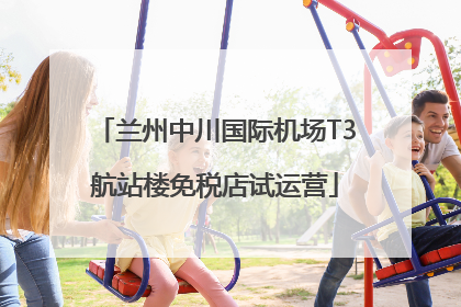 兰州中川国际机场T3航站楼免税店试运营