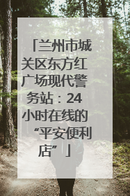 兰州市城关区东方红广场现代警务站：24小时在线的“平安便利店”