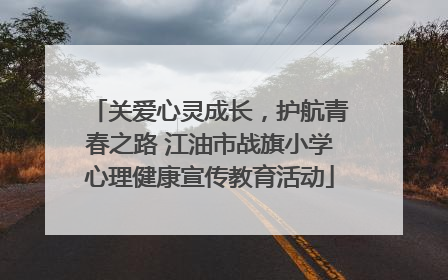 关爱心灵成长，护航青春之路 江油市战旗小学心理健康宣传教育活动