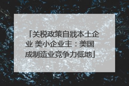 关税政策自戕本土企业 美小企业主：美国成制造业竞争力低地