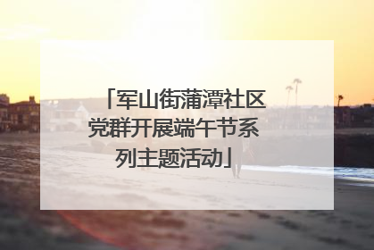 军山街蒲潭社区党群开展端午节系列主题活动