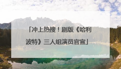 冲上热搜！剧版《哈利波特》三人组演员官宣
