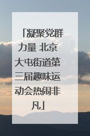 凝聚党群力量 北京大屯街道第三届趣味运动会热闹非凡