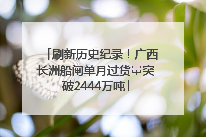 刷新历史纪录！广西长洲船闸单月过货量突破2444万吨