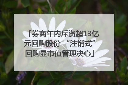 券商年内斥资超13亿元回购股份 “注销式”回购显市值管理决心