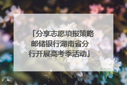 分享志愿填报策略 邮储银行湖南省分行开展高考季活动