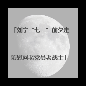 刘宁“七一”前夕走访慰问老党员老战士