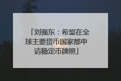 刘强东：希望在全球主要货币国家都申请稳定币牌照