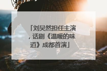 刘昊然担任主演，话剧《温暖的味道》成都首演