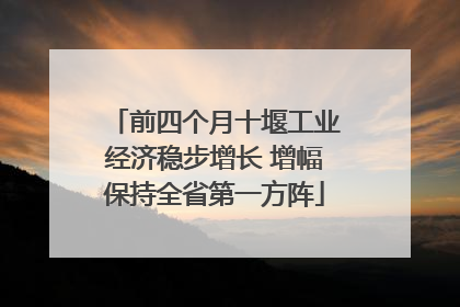 前四个月十堰工业经济稳步增长 增幅保持全省第一方阵