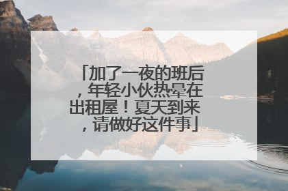 加了一夜的班后，年轻小伙热晕在出租屋！夏天到来，请做好这件事