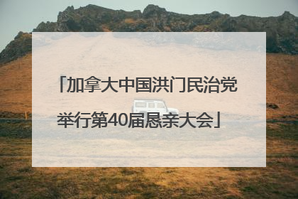 加拿大中国洪门民治党举行第40届恳亲大会