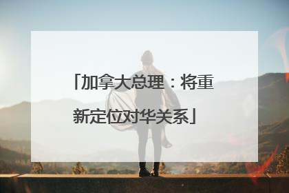 加拿大总理：将重新定位对华关系