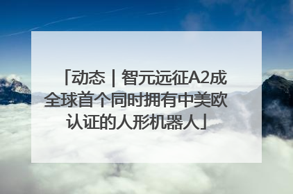 动态｜智元远征A2成全球首个同时拥有中美欧认证的人形机器人