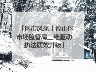 区市风采丨福山区市场监管局三维驱动执法质效升级