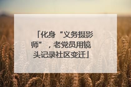 化身“义务摄影师”，老党员用镜头记录社区变迁