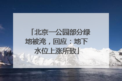 北京一公园部分绿地被淹，回应：地下水位上涨所致